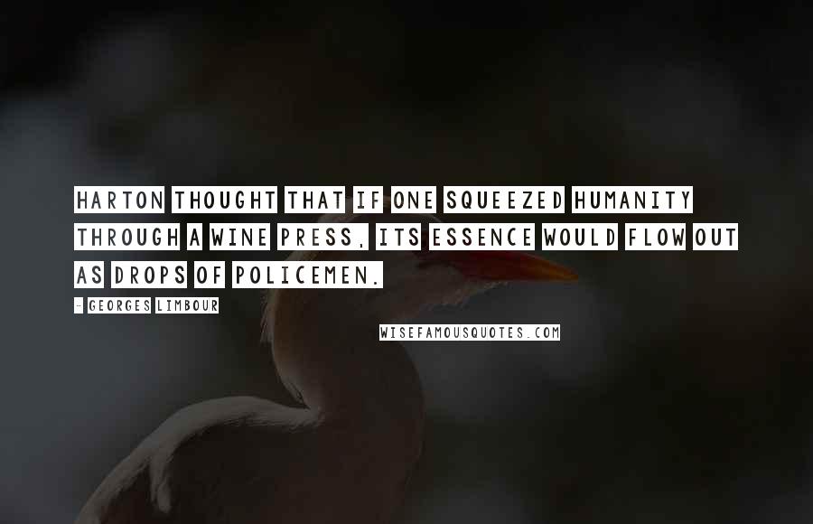 Georges Limbour Quotes: Harton thought that if one squeezed humanity through a wine press, its essence would flow out as drops of policemen.