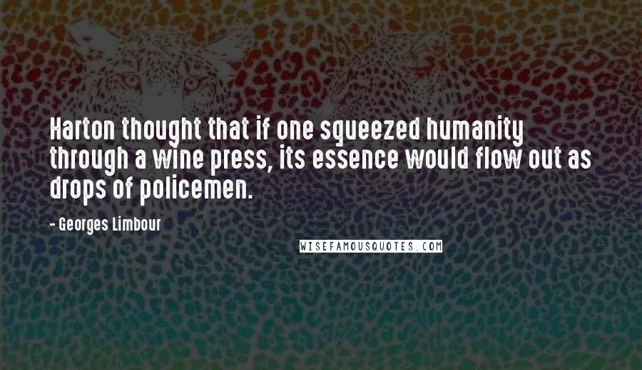 Georges Limbour Quotes: Harton thought that if one squeezed humanity through a wine press, its essence would flow out as drops of policemen.