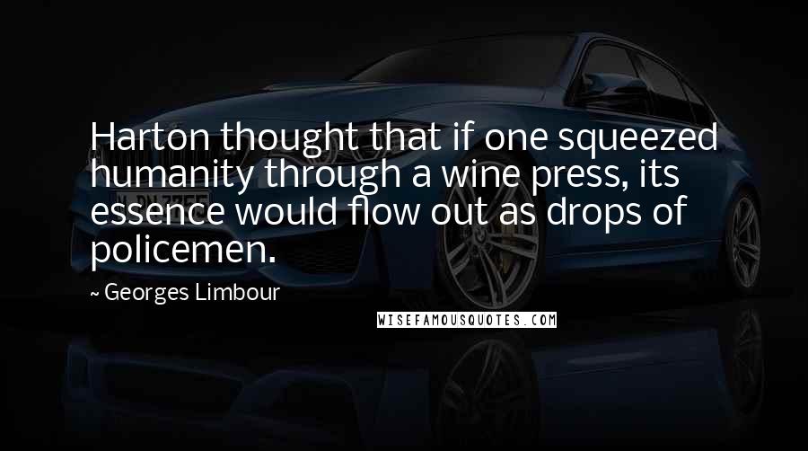 Georges Limbour Quotes: Harton thought that if one squeezed humanity through a wine press, its essence would flow out as drops of policemen.