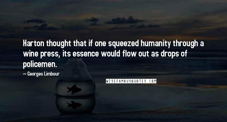 Georges Limbour Quotes: Harton thought that if one squeezed humanity through a wine press, its essence would flow out as drops of policemen.