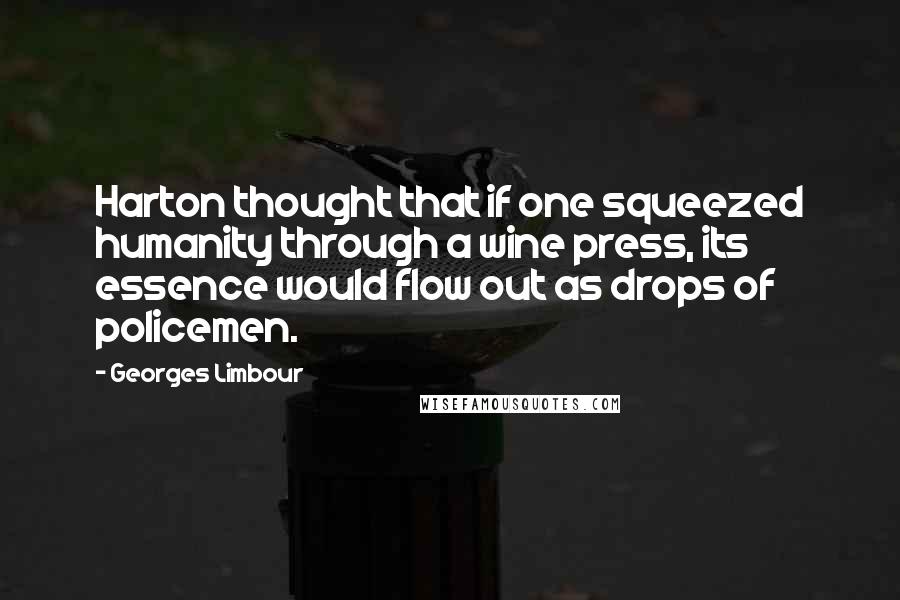 Georges Limbour Quotes: Harton thought that if one squeezed humanity through a wine press, its essence would flow out as drops of policemen.