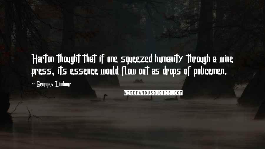 Georges Limbour Quotes: Harton thought that if one squeezed humanity through a wine press, its essence would flow out as drops of policemen.