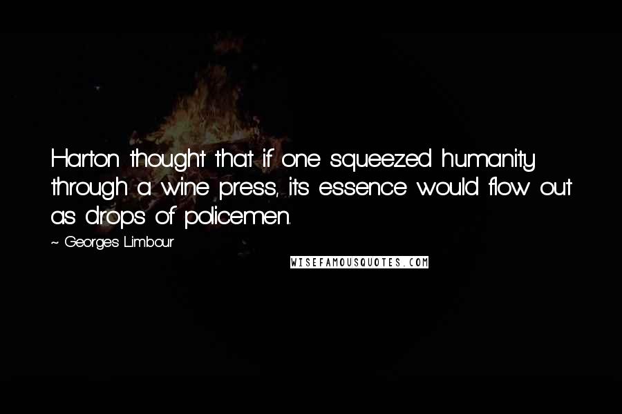 Georges Limbour Quotes: Harton thought that if one squeezed humanity through a wine press, its essence would flow out as drops of policemen.