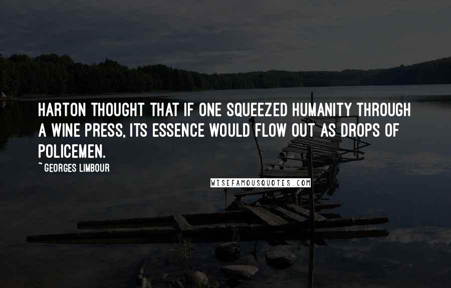 Georges Limbour Quotes: Harton thought that if one squeezed humanity through a wine press, its essence would flow out as drops of policemen.