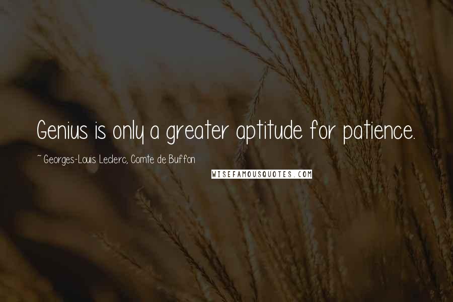 Georges-Louis Leclerc, Comte De Buffon Quotes: Genius is only a greater aptitude for patience.