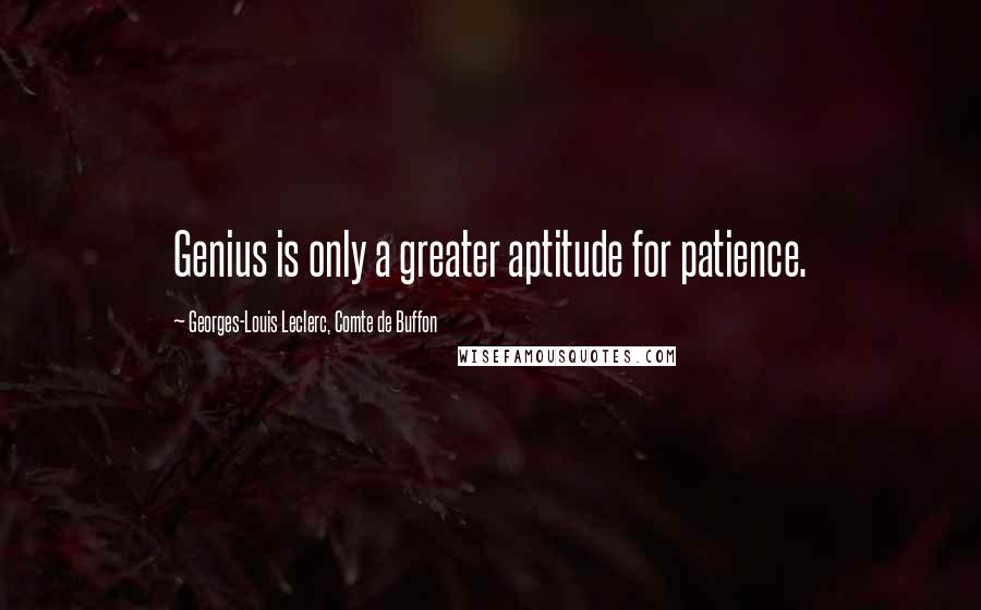 Georges-Louis Leclerc, Comte De Buffon Quotes: Genius is only a greater aptitude for patience.