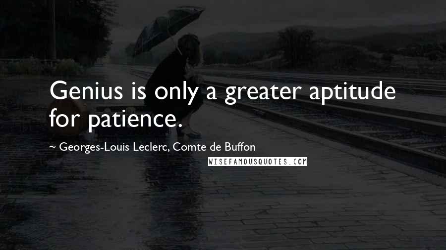 Georges-Louis Leclerc, Comte De Buffon Quotes: Genius is only a greater aptitude for patience.