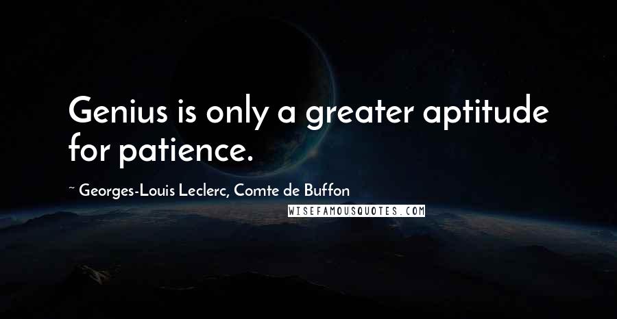 Georges-Louis Leclerc, Comte De Buffon Quotes: Genius is only a greater aptitude for patience.
