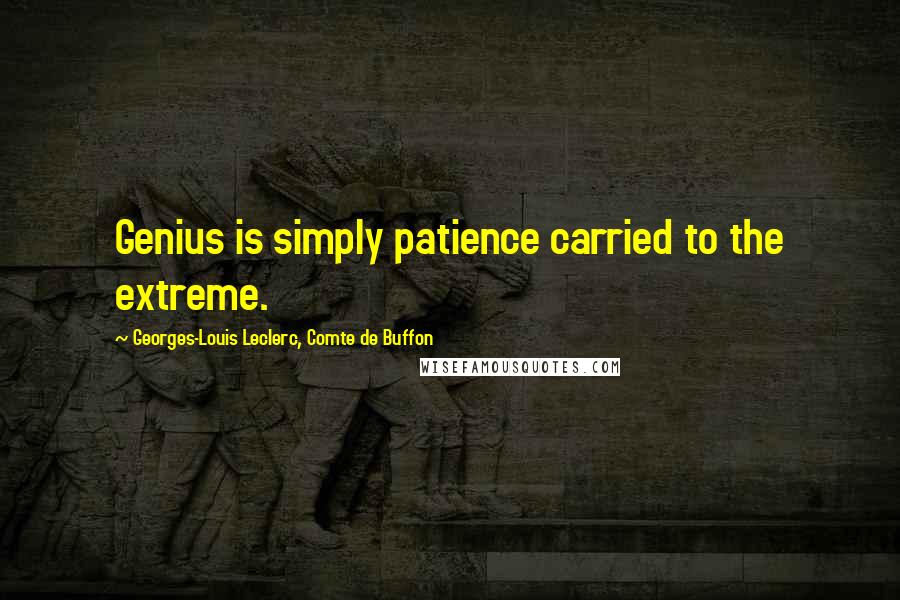 Georges-Louis Leclerc, Comte De Buffon Quotes: Genius is simply patience carried to the extreme.