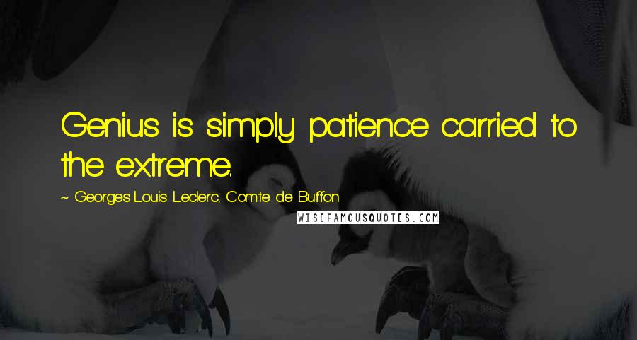 Georges-Louis Leclerc, Comte De Buffon Quotes: Genius is simply patience carried to the extreme.