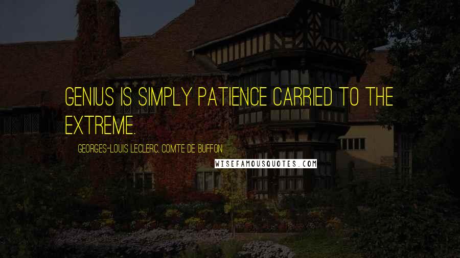 Georges-Louis Leclerc, Comte De Buffon Quotes: Genius is simply patience carried to the extreme.