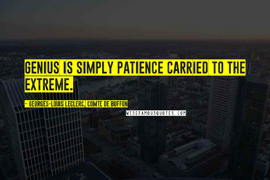 Georges-Louis Leclerc, Comte De Buffon Quotes: Genius is simply patience carried to the extreme.