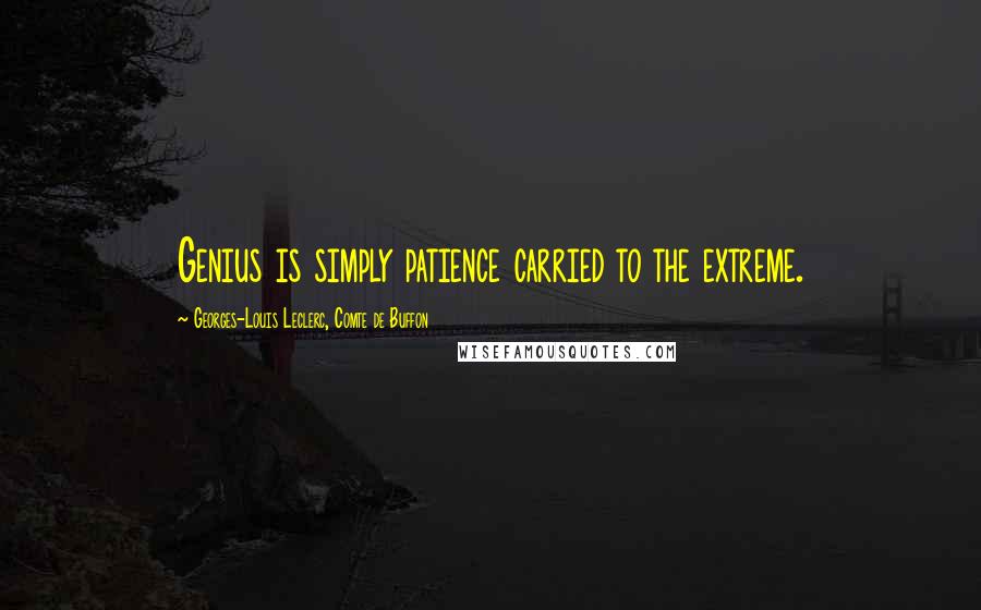 Georges-Louis Leclerc, Comte De Buffon Quotes: Genius is simply patience carried to the extreme.