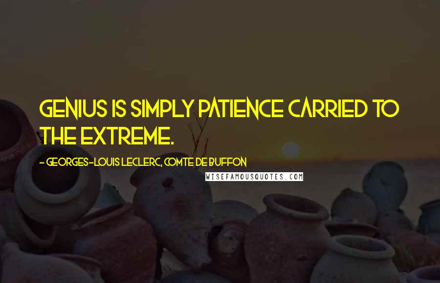 Georges-Louis Leclerc, Comte De Buffon Quotes: Genius is simply patience carried to the extreme.