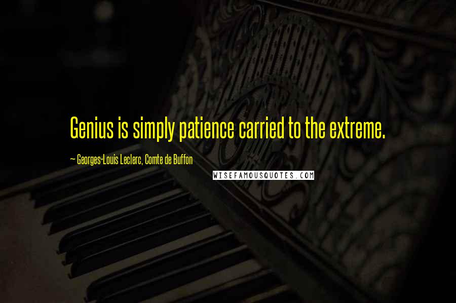 Georges-Louis Leclerc, Comte De Buffon Quotes: Genius is simply patience carried to the extreme.