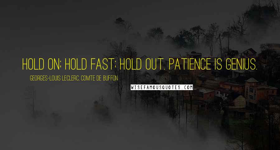 Georges-Louis Leclerc, Comte De Buffon Quotes: Hold on; hold fast; hold out. Patience is genius.