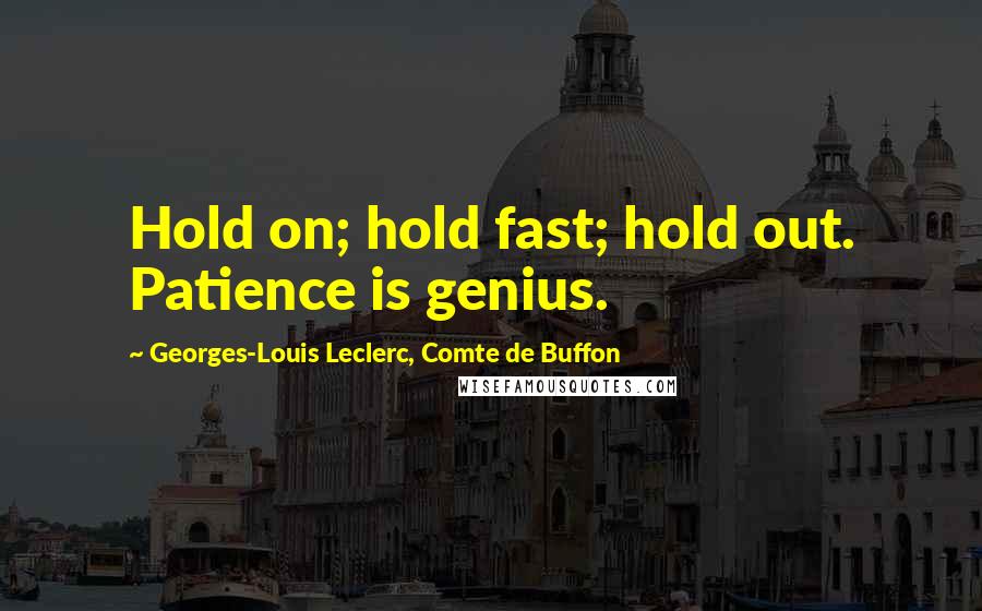 Georges-Louis Leclerc, Comte De Buffon Quotes: Hold on; hold fast; hold out. Patience is genius.