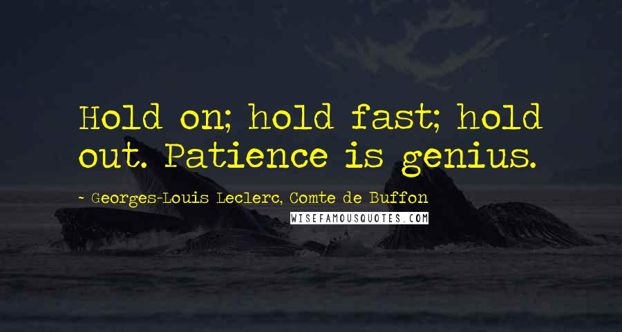 Georges-Louis Leclerc, Comte De Buffon Quotes: Hold on; hold fast; hold out. Patience is genius.