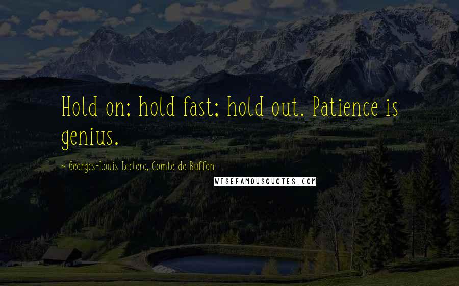 Georges-Louis Leclerc, Comte De Buffon Quotes: Hold on; hold fast; hold out. Patience is genius.