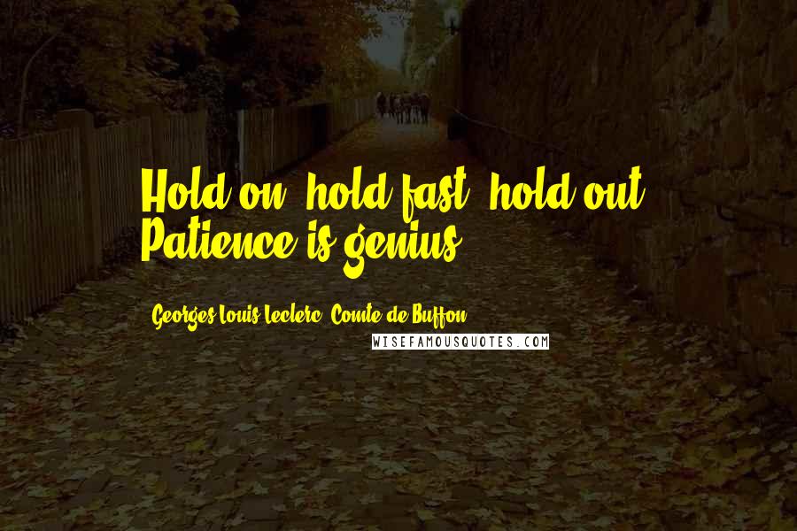 Georges-Louis Leclerc, Comte De Buffon Quotes: Hold on; hold fast; hold out. Patience is genius.