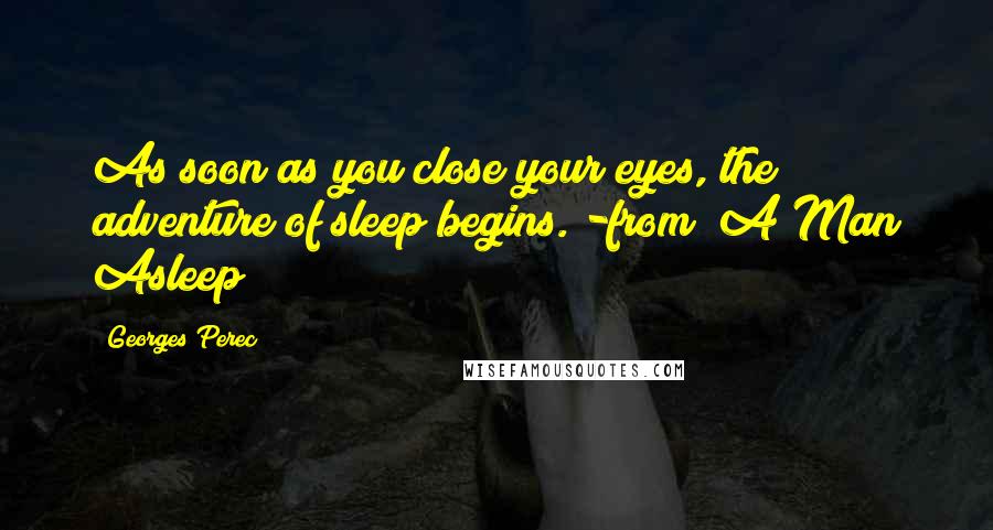 Georges Perec Quotes: As soon as you close your eyes, the adventure of sleep begins."-from "A Man Asleep