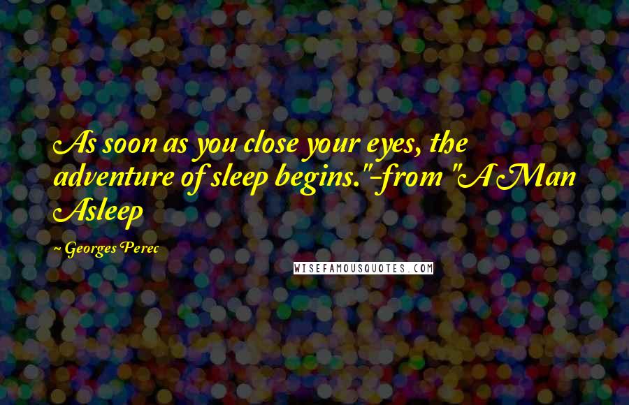 Georges Perec Quotes: As soon as you close your eyes, the adventure of sleep begins."-from "A Man Asleep