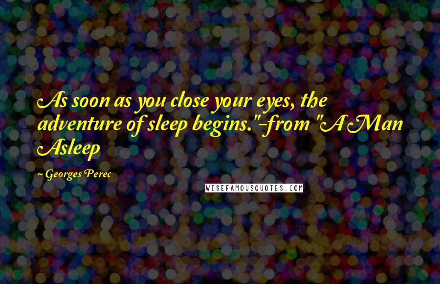 Georges Perec Quotes: As soon as you close your eyes, the adventure of sleep begins."-from "A Man Asleep