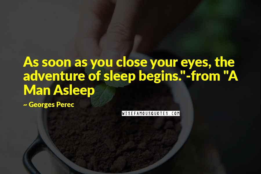 Georges Perec Quotes: As soon as you close your eyes, the adventure of sleep begins."-from "A Man Asleep