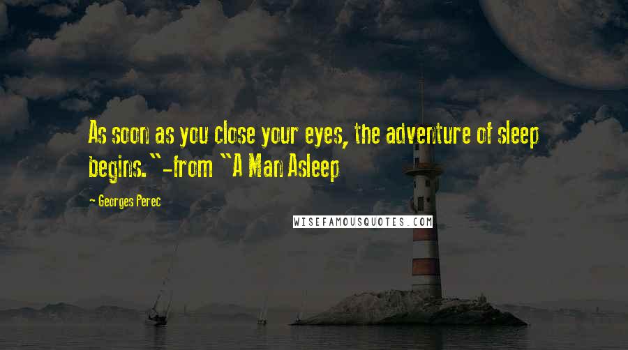 Georges Perec Quotes: As soon as you close your eyes, the adventure of sleep begins."-from "A Man Asleep