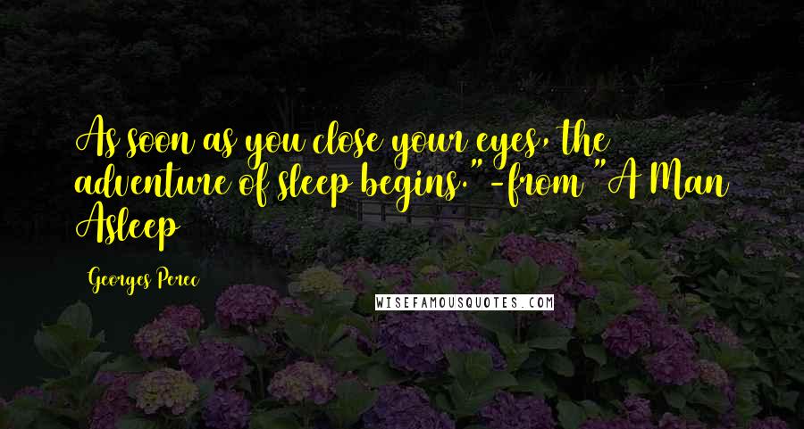 Georges Perec Quotes: As soon as you close your eyes, the adventure of sleep begins."-from "A Man Asleep