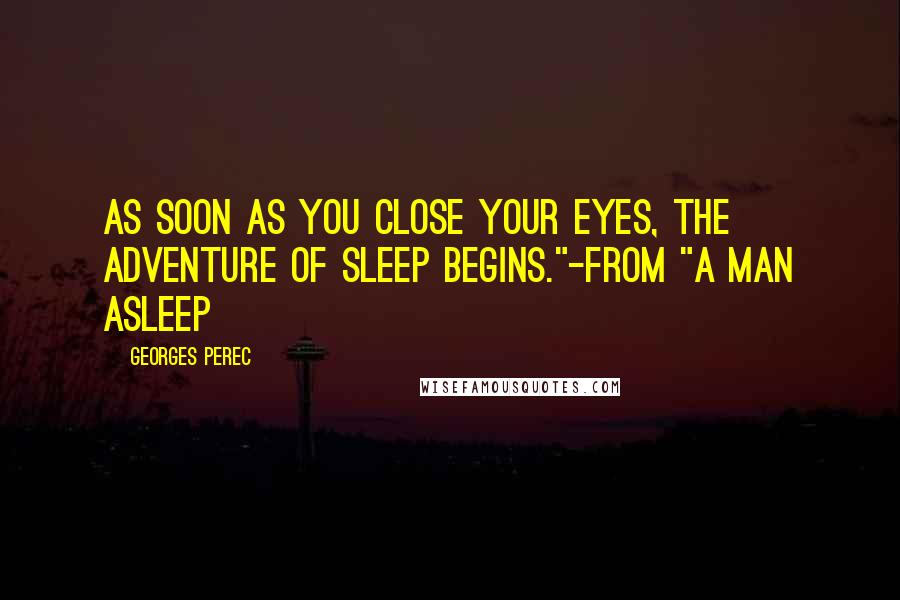 Georges Perec Quotes: As soon as you close your eyes, the adventure of sleep begins."-from "A Man Asleep