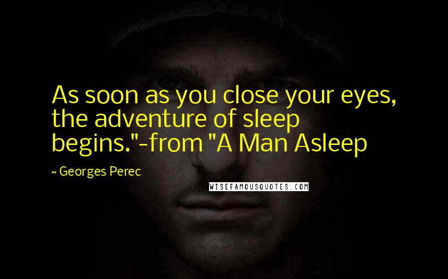 Georges Perec Quotes: As soon as you close your eyes, the adventure of sleep begins."-from "A Man Asleep