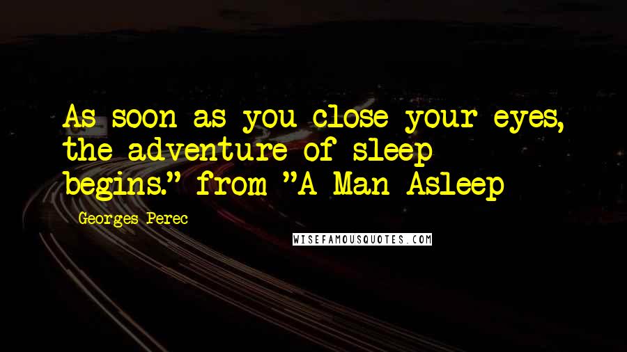 Georges Perec Quotes: As soon as you close your eyes, the adventure of sleep begins."-from "A Man Asleep