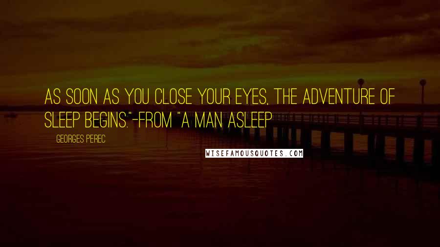 Georges Perec Quotes: As soon as you close your eyes, the adventure of sleep begins."-from "A Man Asleep