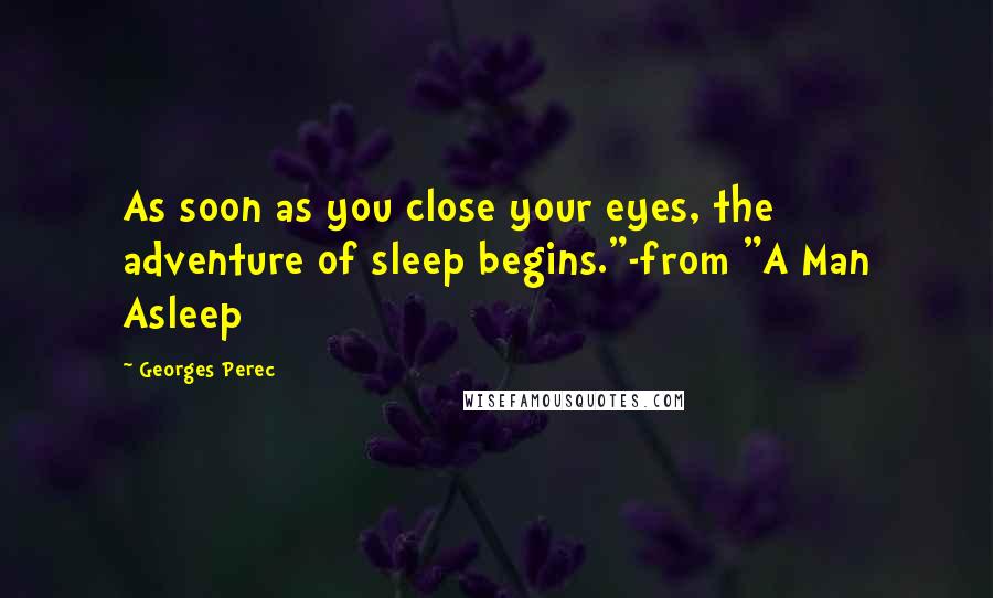 Georges Perec Quotes: As soon as you close your eyes, the adventure of sleep begins."-from "A Man Asleep