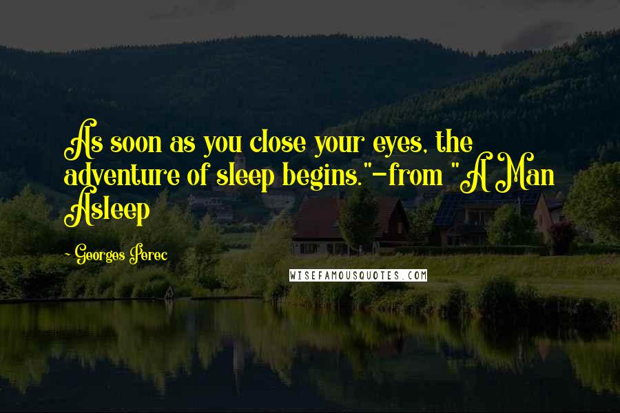 Georges Perec Quotes: As soon as you close your eyes, the adventure of sleep begins."-from "A Man Asleep