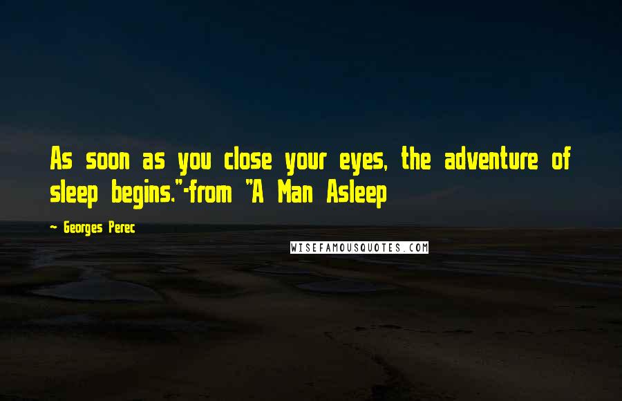 Georges Perec Quotes: As soon as you close your eyes, the adventure of sleep begins."-from "A Man Asleep