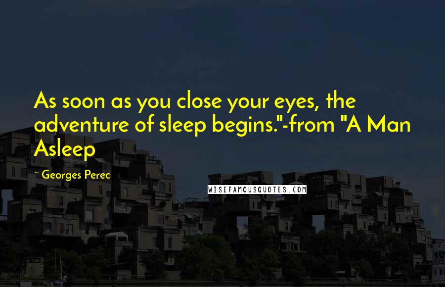 Georges Perec Quotes: As soon as you close your eyes, the adventure of sleep begins."-from "A Man Asleep