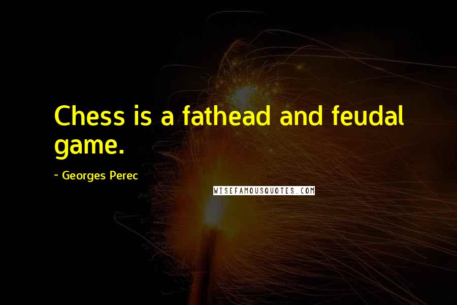 Georges Perec Quotes: Chess is a fathead and feudal game.