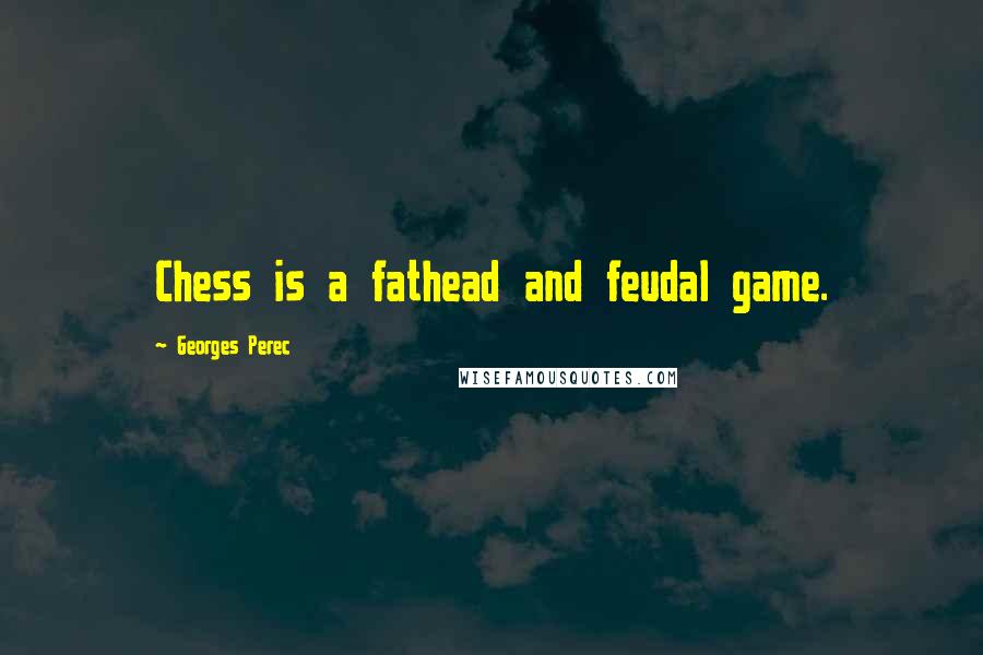 Georges Perec Quotes: Chess is a fathead and feudal game.