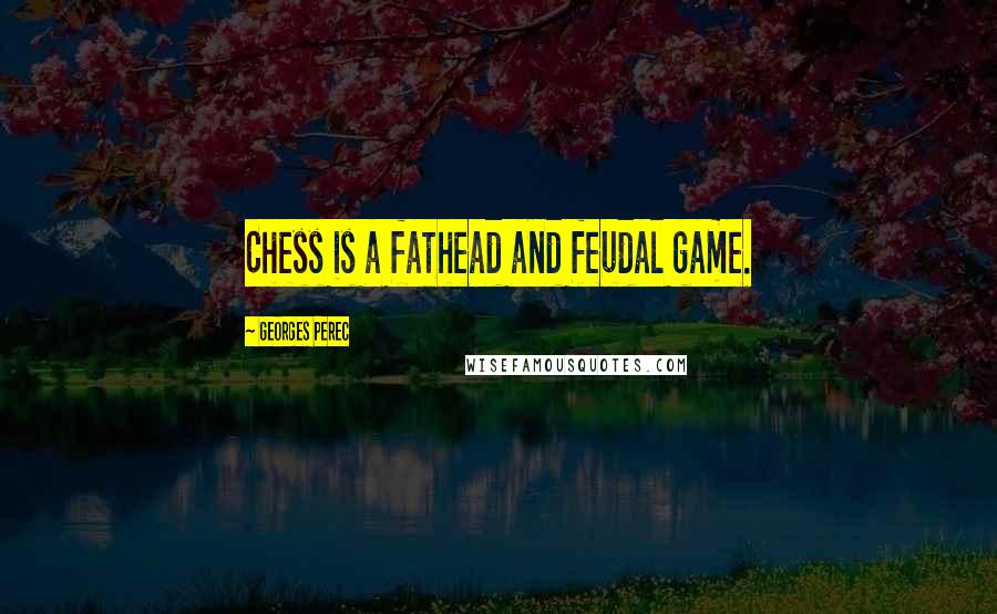 Georges Perec Quotes: Chess is a fathead and feudal game.