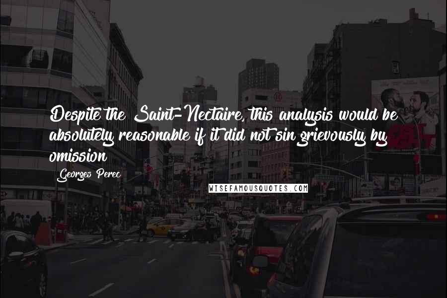 Georges Perec Quotes: Despite the Saint-Nectaire, this analysis would be absolutely reasonable if it did not sin grievously by omission