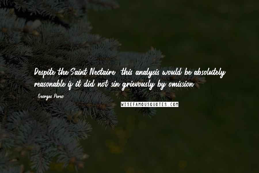 Georges Perec Quotes: Despite the Saint-Nectaire, this analysis would be absolutely reasonable if it did not sin grievously by omission