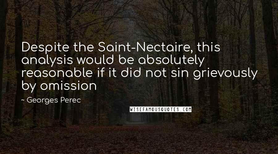 Georges Perec Quotes: Despite the Saint-Nectaire, this analysis would be absolutely reasonable if it did not sin grievously by omission
