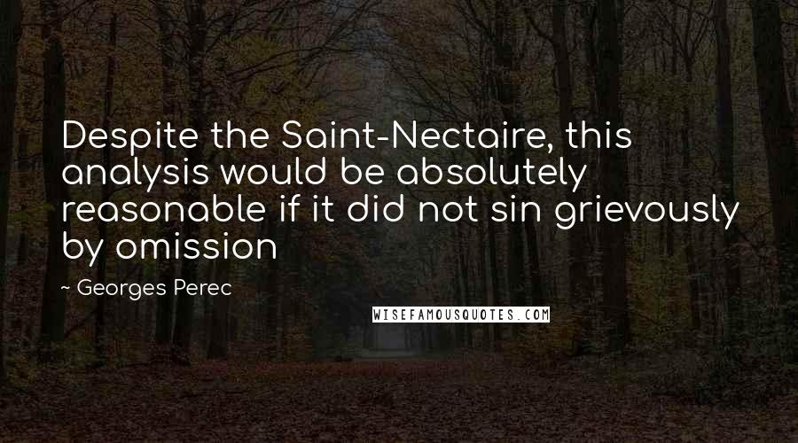 Georges Perec Quotes: Despite the Saint-Nectaire, this analysis would be absolutely reasonable if it did not sin grievously by omission