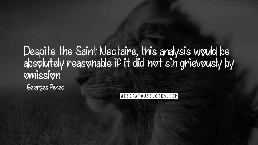 Georges Perec Quotes: Despite the Saint-Nectaire, this analysis would be absolutely reasonable if it did not sin grievously by omission