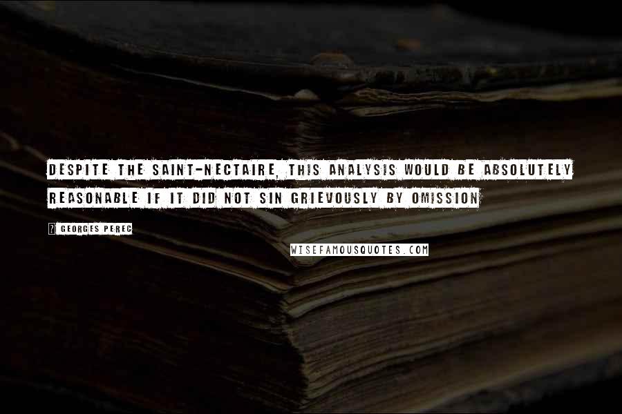 Georges Perec Quotes: Despite the Saint-Nectaire, this analysis would be absolutely reasonable if it did not sin grievously by omission