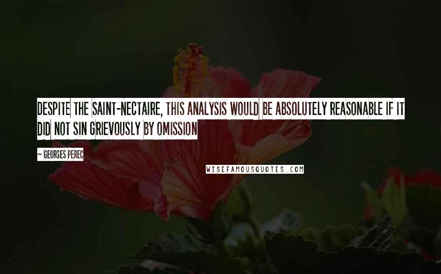 Georges Perec Quotes: Despite the Saint-Nectaire, this analysis would be absolutely reasonable if it did not sin grievously by omission