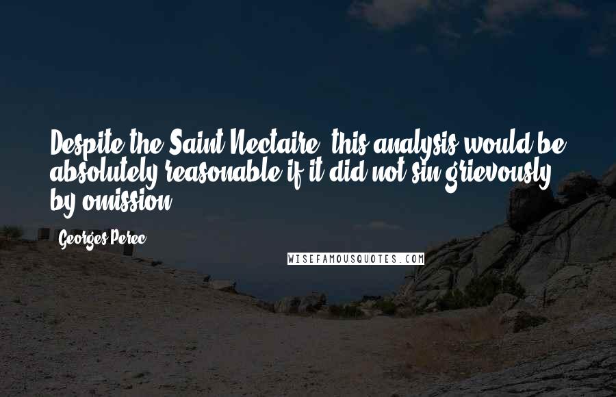 Georges Perec Quotes: Despite the Saint-Nectaire, this analysis would be absolutely reasonable if it did not sin grievously by omission