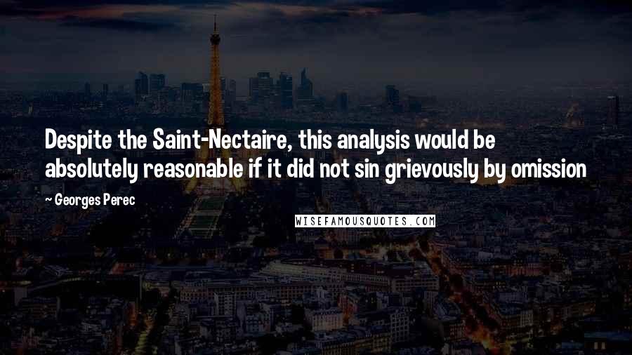 Georges Perec Quotes: Despite the Saint-Nectaire, this analysis would be absolutely reasonable if it did not sin grievously by omission